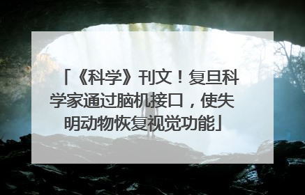 《科学》刊文！复旦科学家通过脑机接口，使失明动物恢复视觉功能