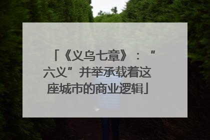 《义乌七章》：“六义”并举承载着这座城市的商业逻辑