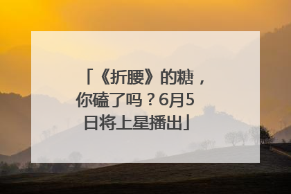 《折腰》的糖，你磕了吗？6月5日将上星播出