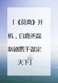 《莫离》开机，白鹿丞磊新剧携手谋定天下