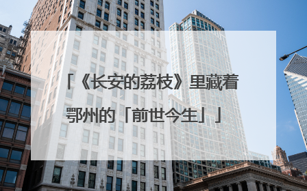 《长安的荔枝》里藏着鄂州的「前世今生」
