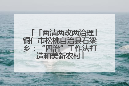 「两清两改两治理」铜仁市松桃自治县石梁乡：“四治”工作法打造和美新农村