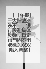 「午报」三大指数涨跌不一，银行股迎集体反弹，稳定币与固态电池概念双双陷入调整