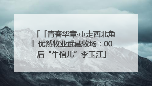 「青春华章·重走西北角」优然牧业武威牧场：00后“牛倌儿”李玉江