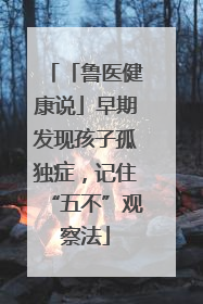 「鲁医健康说」早期发现孩子孤独症，记住“五不”观察法