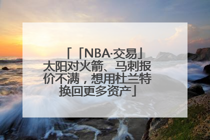 「NBA·交易」太阳对火箭、马刺报价不满，想用杜兰特换回更多资产
