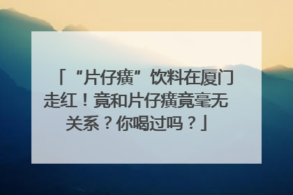“片仔癀”饮料在厦门走红！竟和片仔癀竟毫无关系？你喝过吗？