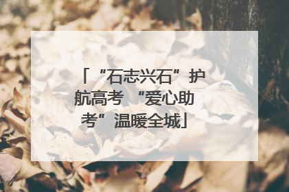 “石志兴石”护航高考 “爱心助考”温暖全城