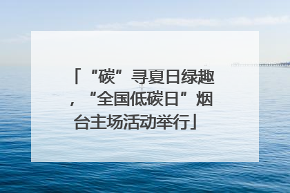 “碳”寻夏日绿趣，“全国低碳日”烟台主场活动举行