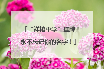 “祥榕中学”挂牌！永不忘记你的名字！