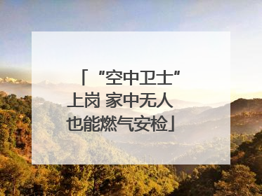 “空中卫士”上岗 家中无人也能燃气安检