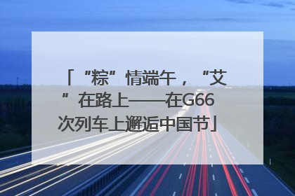 “粽”情端午，“艾”在路上——在G66次列车上邂逅中国节