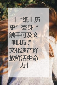 “纸上历史”变身“触手可及文明印记” 文化遗产释放鲜活生命力