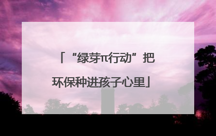 “绿芽π行动”把环保种进孩子心里