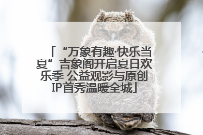 “万象有趣·快乐当夏”吉象阁开启夏日欢乐季 公益观影与原创IP首秀温暖全城