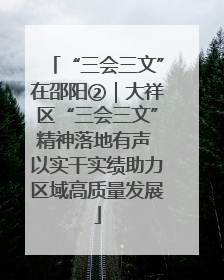 “三会三文”在邵阳②｜大祥区“三会三文”精神落地有声 以实干实绩助力区域高质量发展
