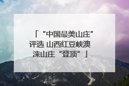 “中国最美山庄”评选 山西红豆峡澳涞山庄“登顶”