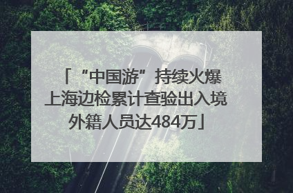 “中国游”持续火爆 上海边检累计查验出入境外籍人员达484万