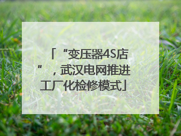 “变压器4S店”，武汉电网推进工厂化检修模式