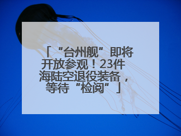 “台州舰”即将开放参观！23件海陆空退役装备，等待“检阅”
