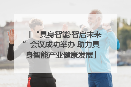 “具身智能·智启未来”会议成功举办 助力具身智能产业健康发展