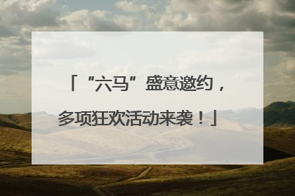 “六马”盛意邀约，多项狂欢活动来袭！