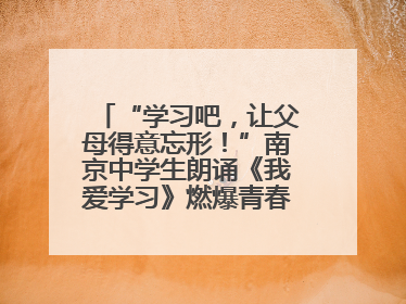 “学习吧，让父母得意忘形！”南京中学生朗诵《我爱学习》燃爆青春仪式，爸妈看了都笑了