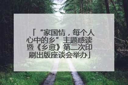 “家国情，每个人心中的乡”主题感读暨《乡愈》第二次印刷出版座谈会举办