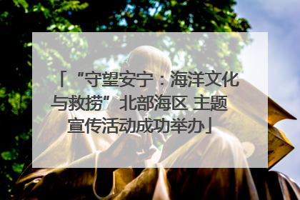 “守望安宁：海洋文化与救捞”北部海区 主题宣传活动成功举办