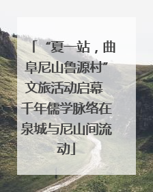 “夏一站，曲阜尼山鲁源村”文旅活动启幕 千年儒学脉络在泉城与尼山间流动