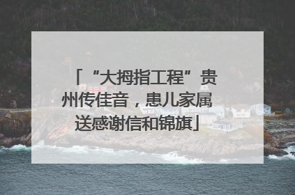 “大拇指工程”贵州传佳音，患儿家属送感谢信和锦旗