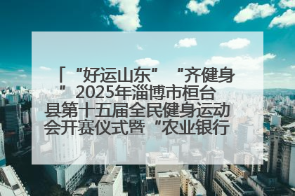 “好运山东”“齐健身”2025年淄博市桓台县第十五届全民健身运动会开赛仪式暨“农业银行杯”第一届社区工作队伍运动会开赛