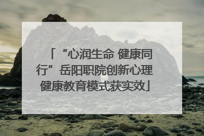 “心润生命 健康同行”岳阳职院创新心理健康教育模式获实效