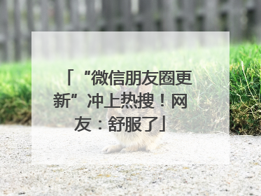 “微信朋友圈更新”冲上热搜！网友：舒服了