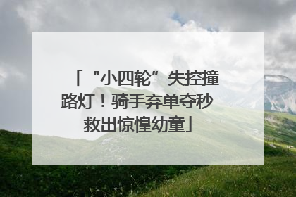 “小四轮”失控撞路灯！骑手弃单夺秒救出惊惶幼童