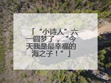 “小诗人”六一圆梦了，“今天我是最幸福的海之子！”