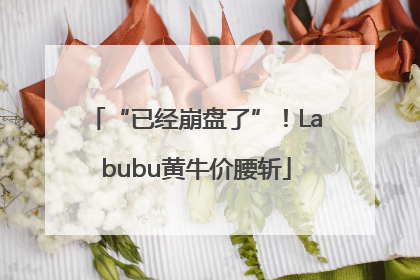 “已经崩盘了”！Labubu黄牛价腰斩
