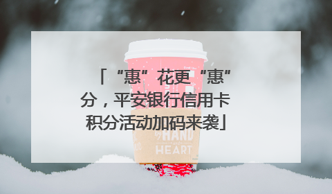 “惠”花更“惠”分，平安银行信用卡积分活动加码来袭