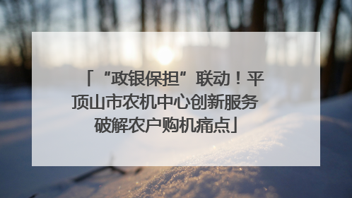“政银保担”联动！平顶山市农机中心创新服务破解农户购机痛点
