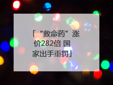 “救命药”涨价282倍 国家出手重罚