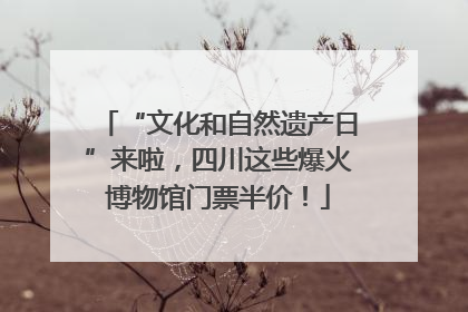 “文化和自然遗产日”来啦，四川这些爆火博物馆门票半价！
