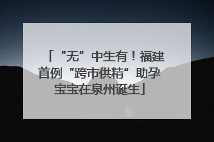 “无”中生有！福建首例“跨市供精”助孕宝宝在泉州诞生