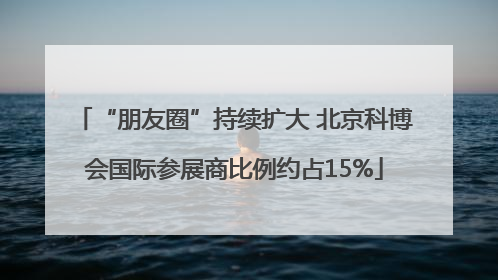“朋友圈”持续扩大 北京科博会国际参展商比例约占15%
