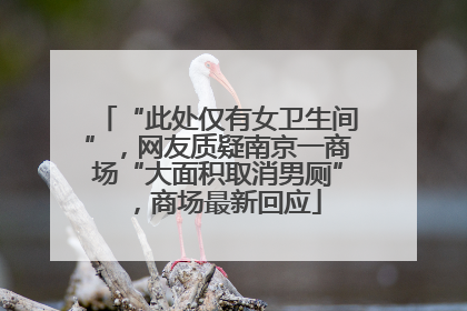 “此处仅有女卫生间”，网友质疑南京一商场“大面积取消男厕”，商场最新回应