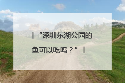 “深圳东湖公园的鱼可以吃吗？”