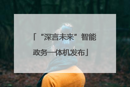 “深言未来”智能政务一体机发布