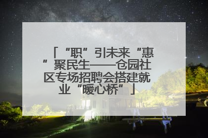 “职”引未来“惠”聚民生——仓园社区专场招聘会搭建就业“暖心桥”