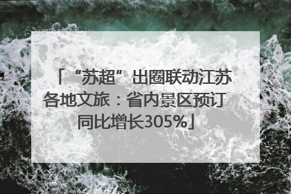 “苏超”出圈联动江苏各地文旅：省内景区预订同比增长305%