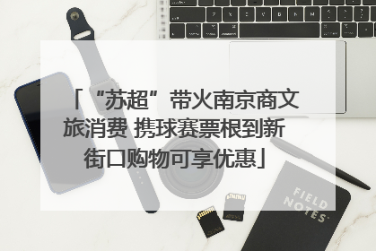 “苏超”带火南京商文旅消费 携球赛票根到新街口购物可享优惠