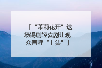 “茉莉花开”这场锡剧轻喜剧让观众直呼“上头”
